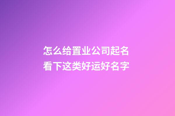 怎么给置业公司起名 看下这类好运好名字-第1张-公司起名-玄机派